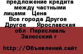 предложение кредита между частными лицами › Цена ­ 5 000 000 - Все города Другое » Другое   . Ярославская обл.,Переславль-Залесский г.